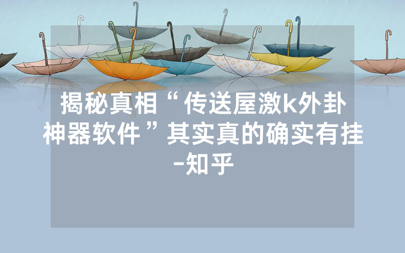 揭秘真相“传送屋激k外卦神器软件”其实真的确实有挂-知乎