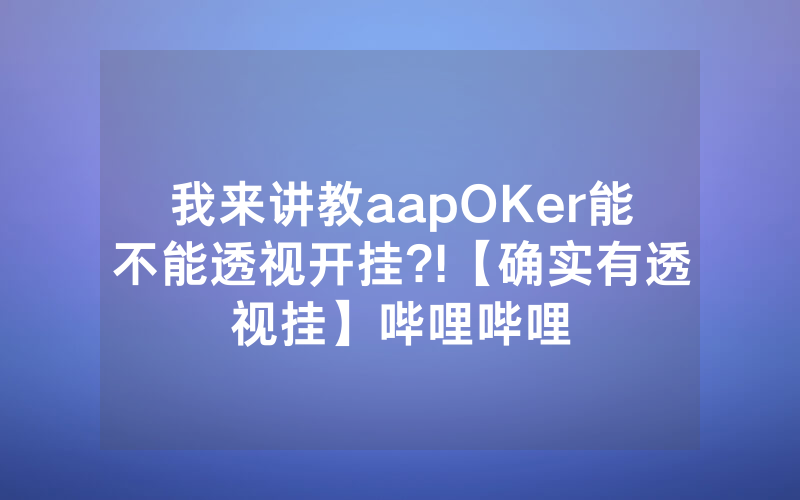 我来讲教aapOKer能不能透视开挂?!【确实有透视挂】哔哩哔哩