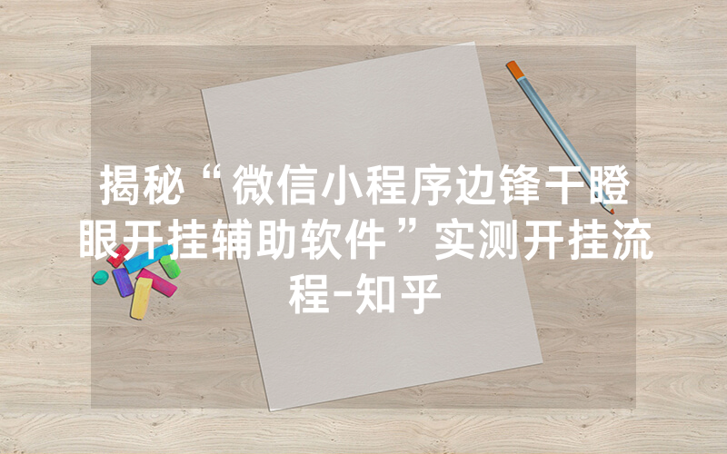揭秘“微信小程序边锋干瞪眼开挂辅助软件”实测开挂流程-知乎