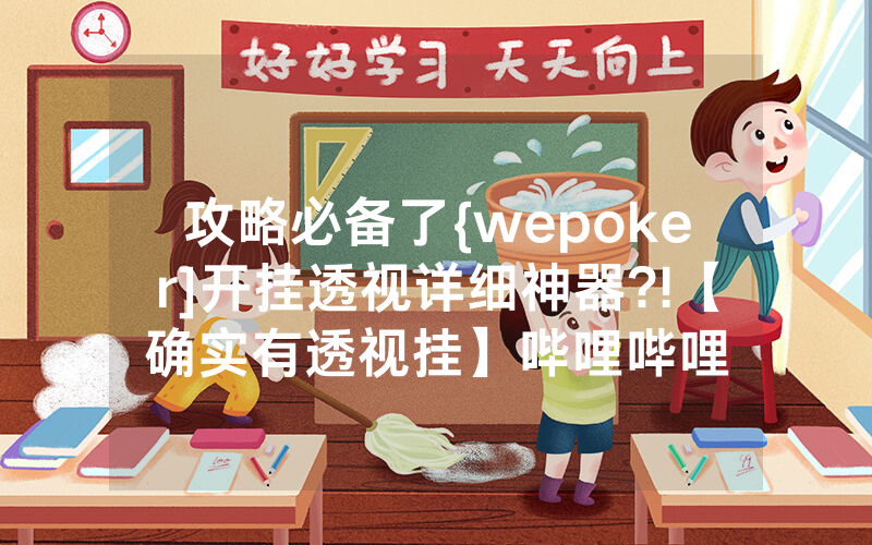 攻略必备了{wepoker]开挂透视详细神器?!【确实有透视挂】哔哩哔哩