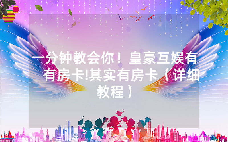一分钟教会你！皇豪互娱有沒有房卡!其实有房卡（详细教程）