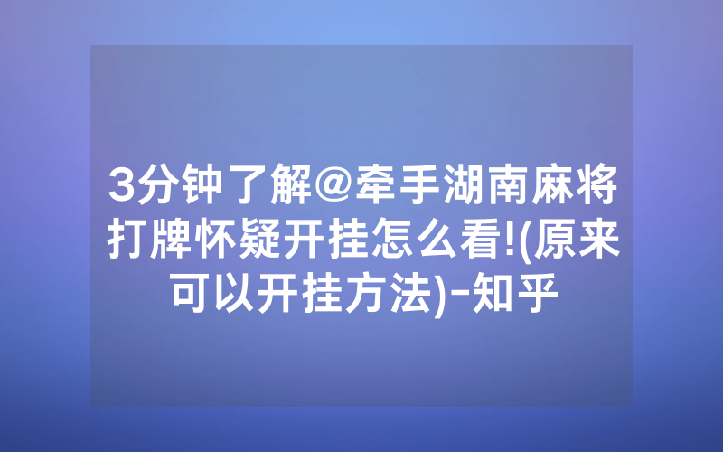3分钟了解@牵手湖南麻将打牌怀疑开挂怎么看!(原来可以开挂方法)-知乎