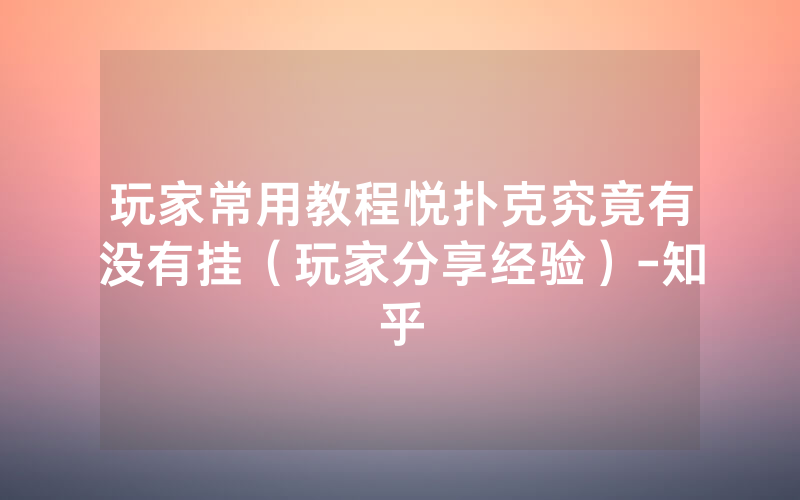 玩家常用教程悦扑克究竟有没有挂（玩家分享经验）-知乎