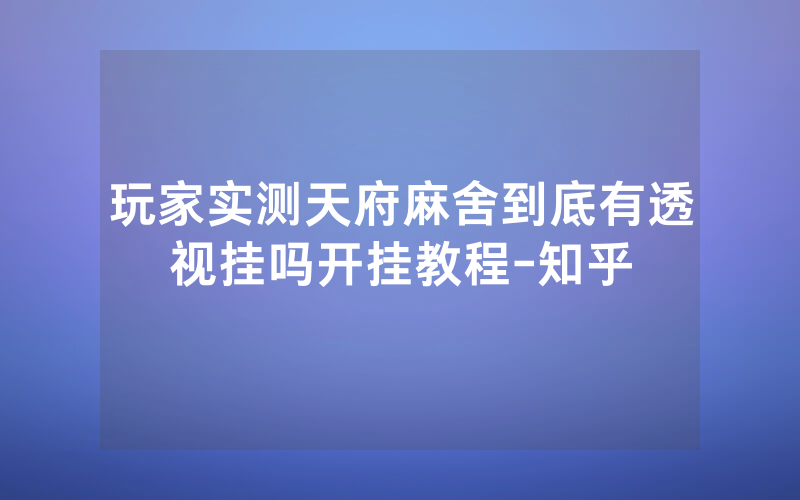 玩家实测天府麻舍到底有透视挂吗开挂教程-知乎