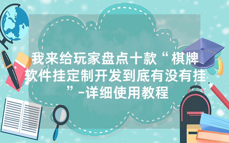 我来给玩家盘点十款“棋牌软件挂定制开发到底有没有挂”-详细使用教程