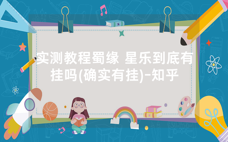 实测教程蜀缘 星乐到底有挂吗(确实有挂)-知乎