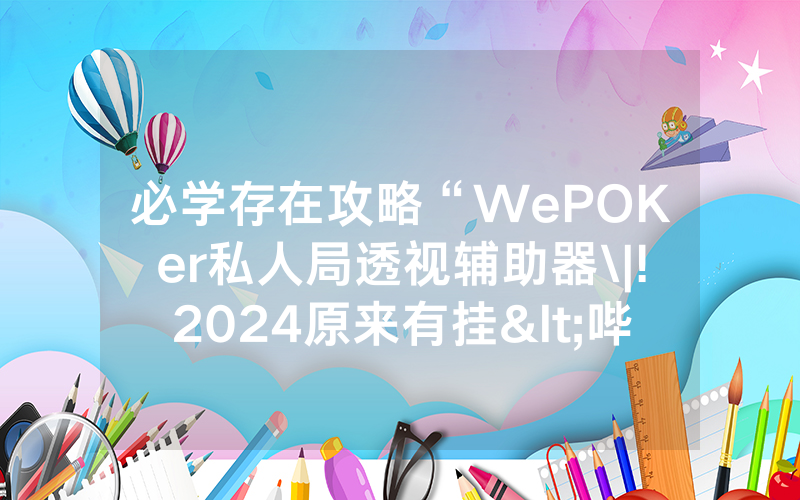 必学存在攻略“WePOKer私人局透视辅助器\|!2024原来有挂<哔哩哔哩>