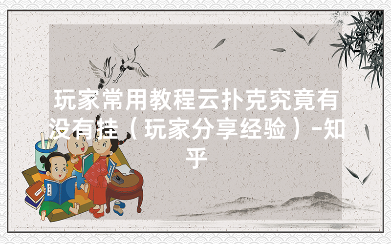 玩家常用教程云扑克究竟有没有挂（玩家分享经验）-知乎