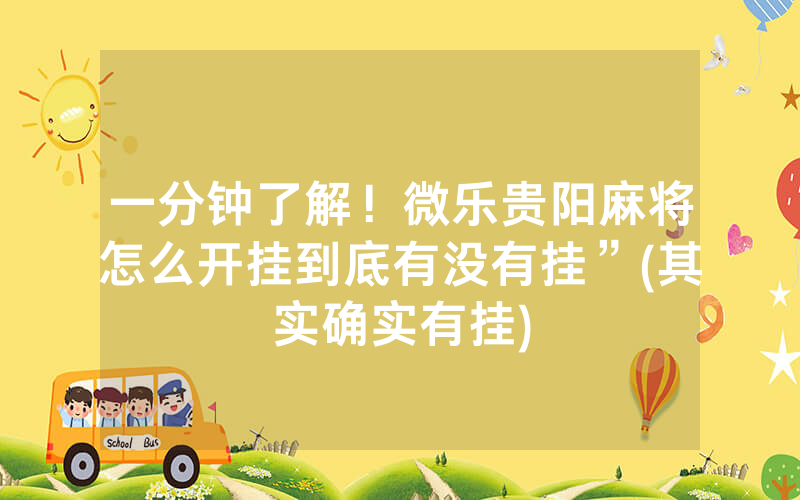 一分钟了解！微乐贵阳麻将怎么开挂到底有没有挂”(其实确实有挂)