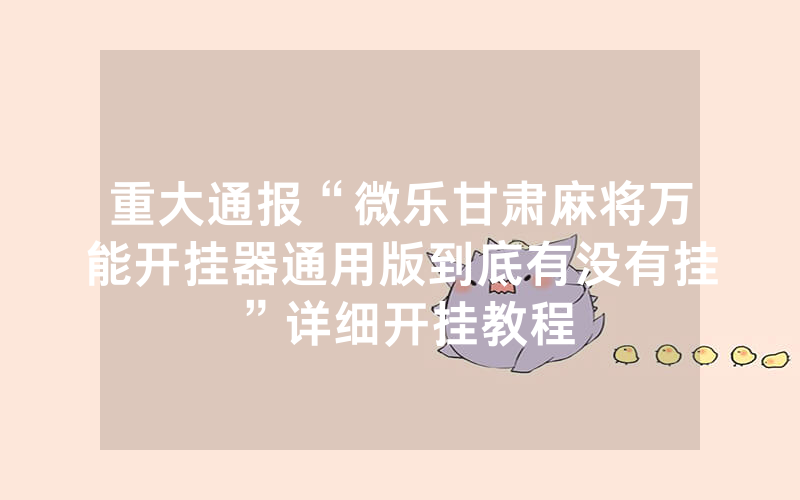 重大通报“微乐甘肃麻将万能开挂器通用版到底有没有挂”详细开挂教程