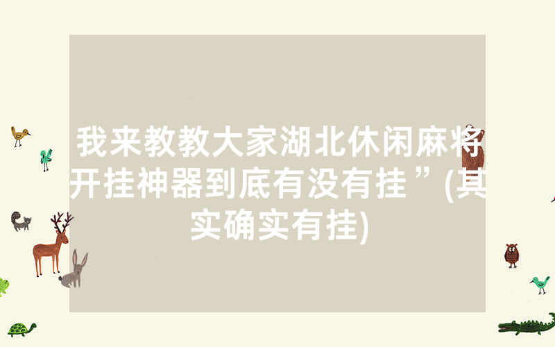 我来教教大家湖北休闲麻将开挂神器到底有没有挂”(其实确实有挂)
