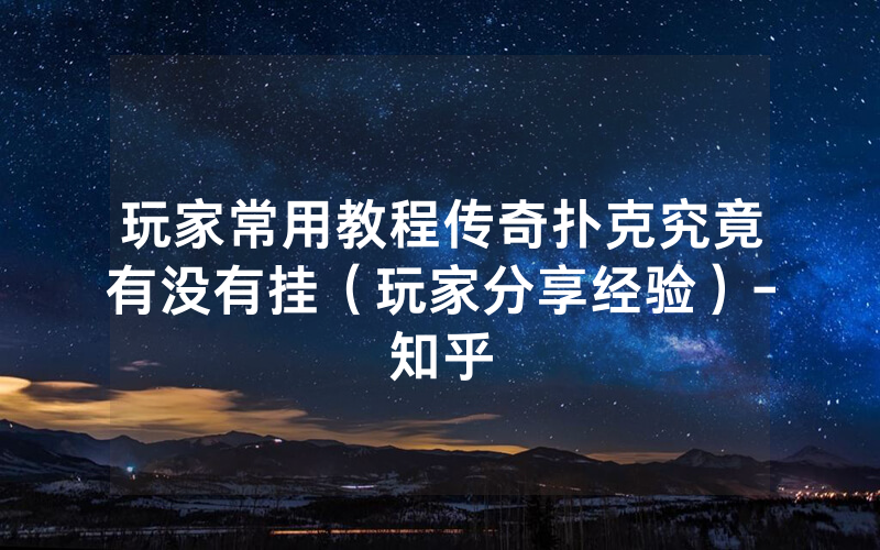 玩家常用教程传奇扑克究竟有没有挂（玩家分享经验）-知乎