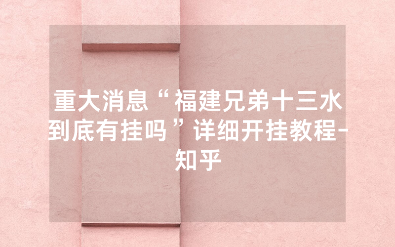 重大消息“福建兄弟十三水到底有挂吗”详细开挂教程-知乎