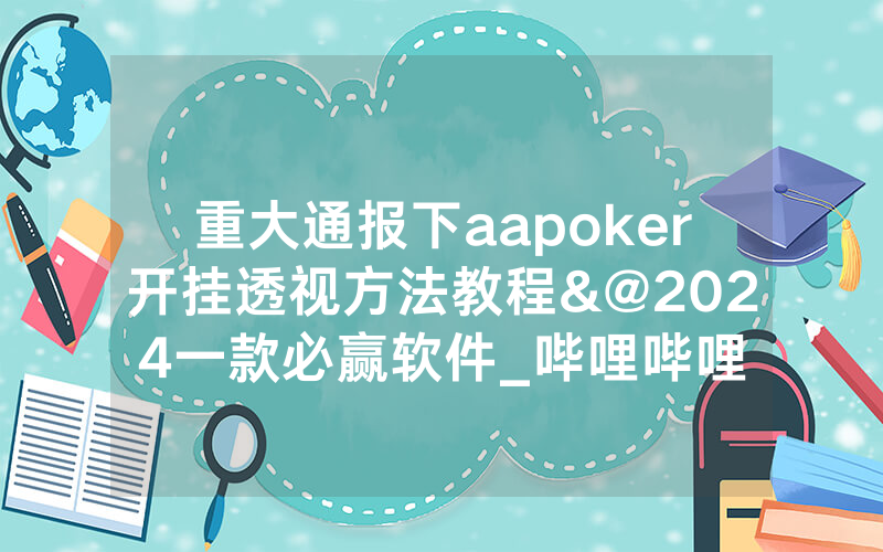 重大通报下aapoker开挂透视方法教程&@2024一款必赢软件_哔哩哔哩