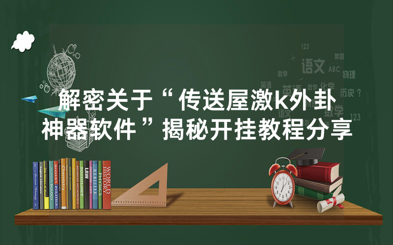 解密关于“传送屋激k外卦神器软件”揭秘开挂教程分享
