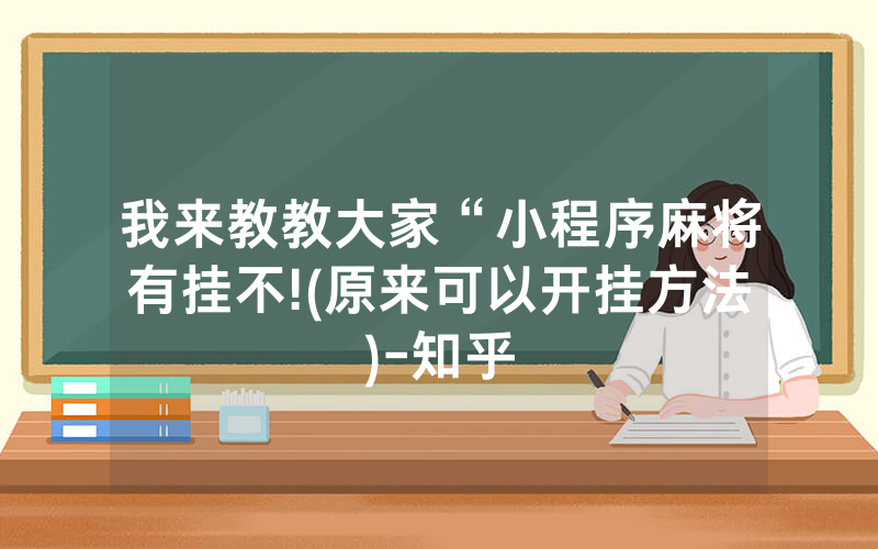 我来教教大家“小程序麻将有挂不!(原来可以开挂方法)-知乎
