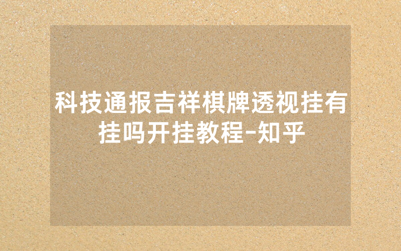 科技通报吉祥棋牌透视挂有挂吗开挂教程-知乎