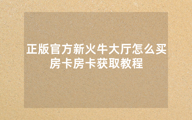 正版官方新火牛大厅怎么买房卡房卡获取教程