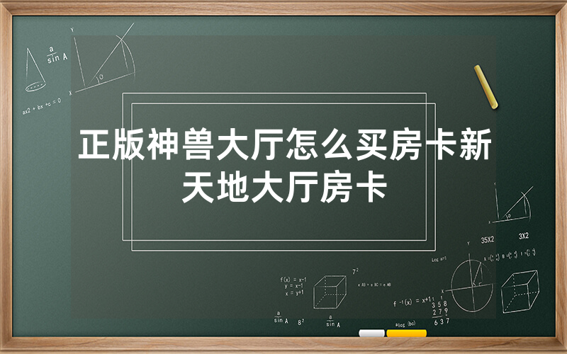 正版神兽大厅怎么买房卡新天地大厅房卡