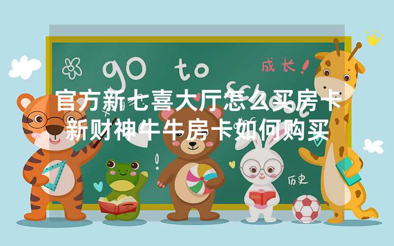 官方新七喜大厅怎么买房卡新财神牛牛房卡如何购买