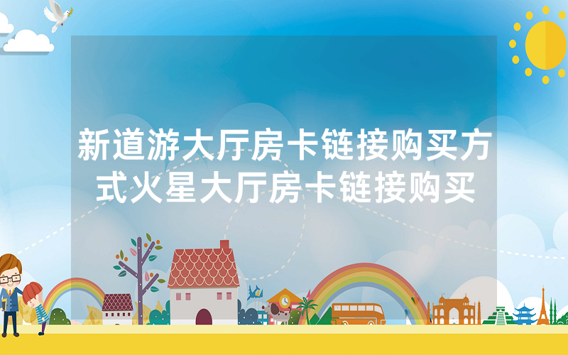 新道游大厅房卡链接购买方式火星大厅房卡链接购买