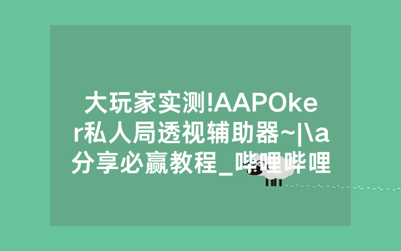 大玩家实测!AAPOker私人局透视辅助器~|\a分享必赢教程_哔哩哔哩