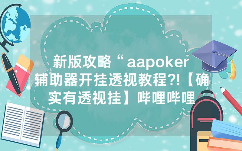 新版攻略“aapoker辅助器开挂透视教程?!【确实有透视挂】哔哩哔哩