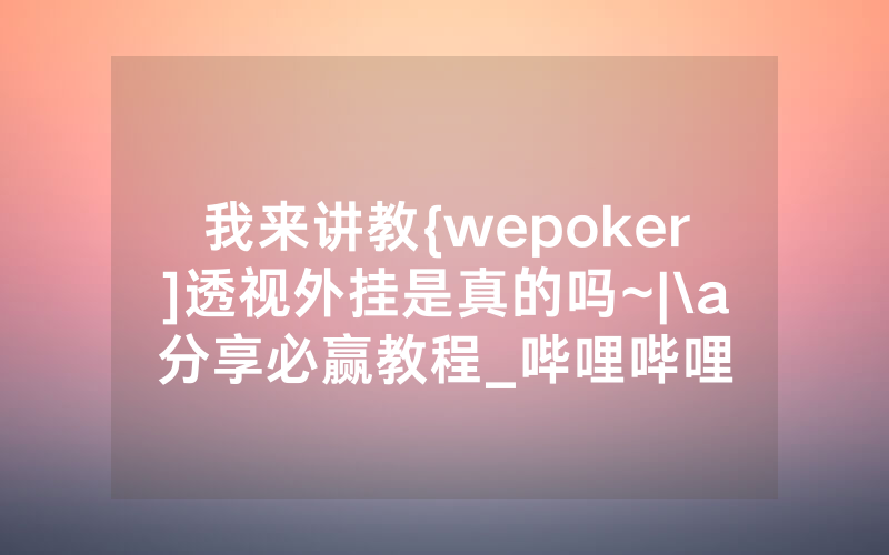 我来讲教{wepoker]透视外挂是真的吗~|\a分享必赢教程_哔哩哔哩