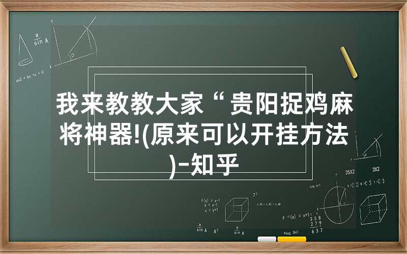 我来教教大家“贵阳捉鸡麻将神器!(原来可以开挂方法)-知乎