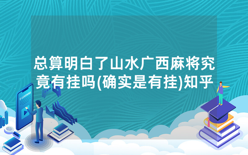 总算明白了山水广西麻将究竟有挂吗(确实是有挂)知乎