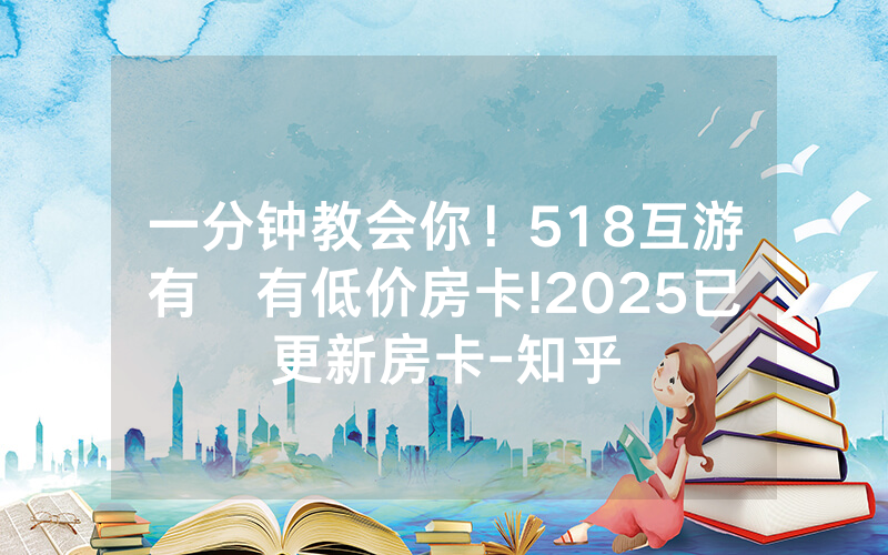 一分钟教会你！518互游有沒有低价房卡!2025已更新房卡-知乎