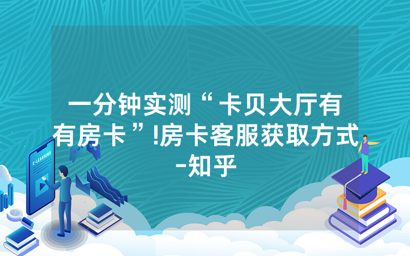 一分钟实测“卡贝大厅有沒有房卡”!房卡客服获取方式-知乎