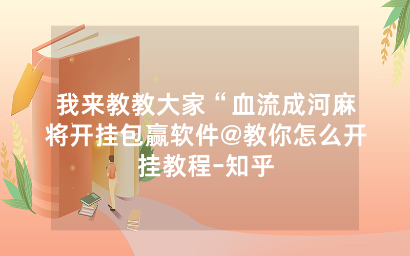 我来教教大家“血流成河麻将开挂包赢软件@教你怎么开挂教程-知乎