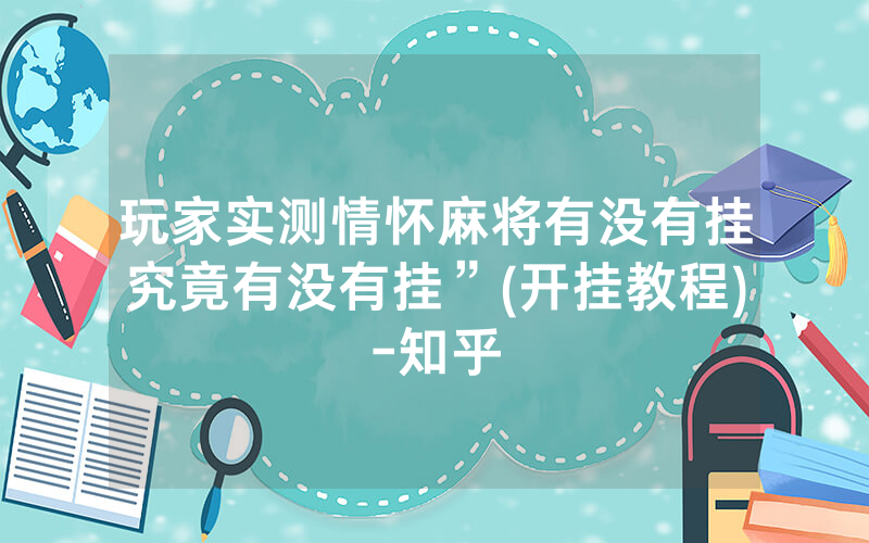 玩家实测情怀麻将有没有挂究竟有没有挂”(开挂教程)-知乎