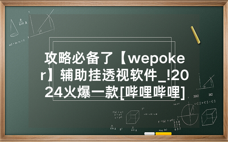 攻略必备了【wepoker】辅助挂透视软件_!2024火爆一款[哔哩哔哩]