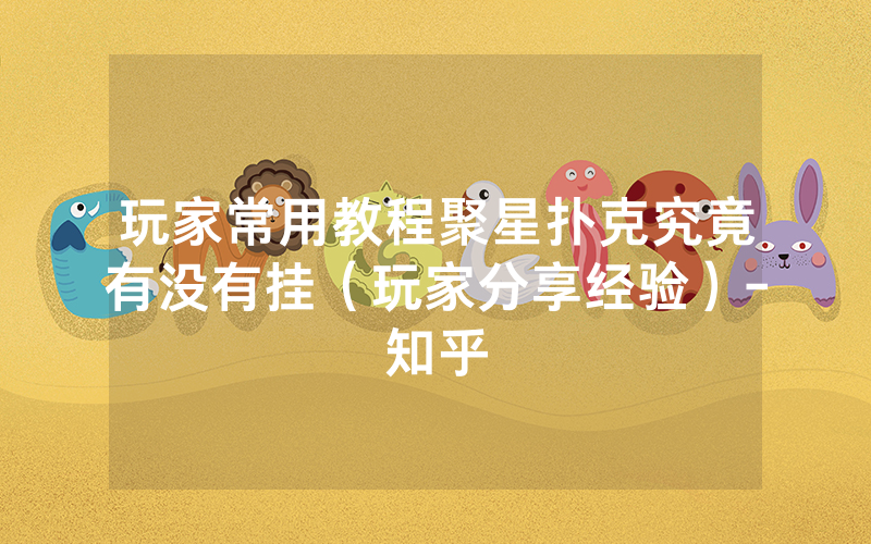 玩家常用教程聚星扑克究竟有没有挂（玩家分享经验）-知乎