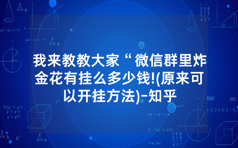 我来教教大家“微信群里炸金花有挂么多少钱!(原来可以开挂方法)-知乎
