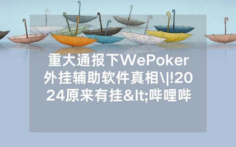 重大通报下WePoker外挂辅助软件真相\|!2024原来有挂<哔哩哔哩>