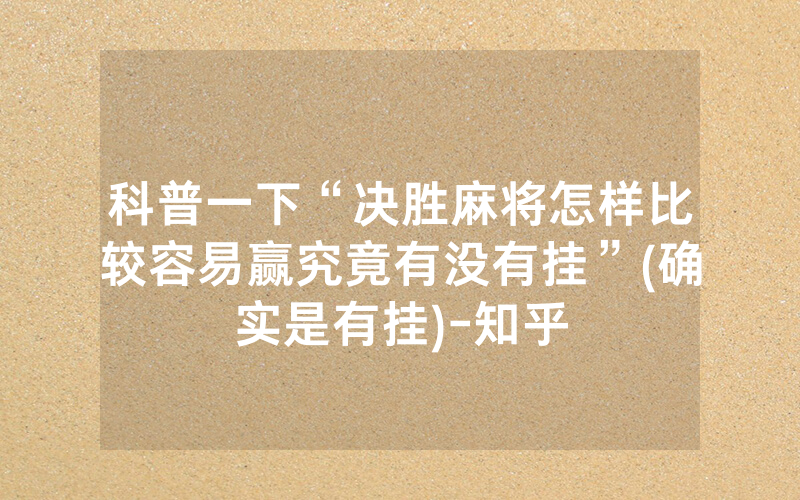 科普一下“决胜麻将怎样比较容易赢究竟有没有挂”(确实是有挂)-知乎