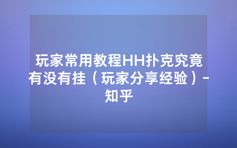 玩家常用教程HH扑克究竟有没有挂（玩家分享经验）-知乎
