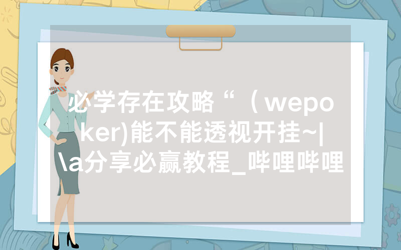 必学存在攻略“（wepoker)能不能透视开挂~|\a分享必赢教程_哔哩哔哩