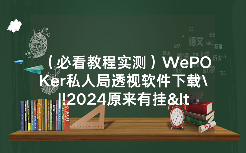 （必看教程实测）WePOKer私人局透视软件下载\|!2024原来有挂<哔哩哔哩>