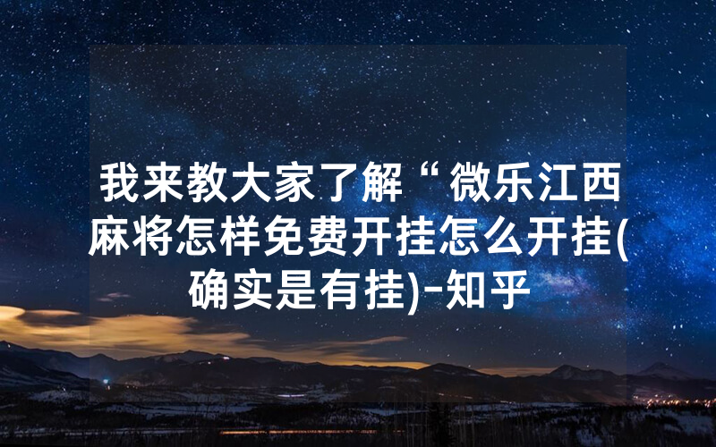 我来教大家了解“微乐江西麻将怎样免费开挂怎么开挂(确实是有挂)-知乎