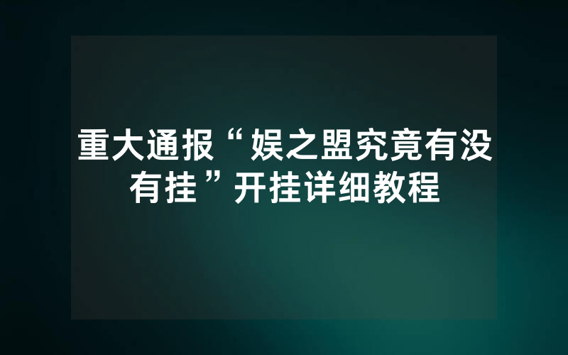 重大通报“娱之盟究竟有没有挂”开挂详细教程
