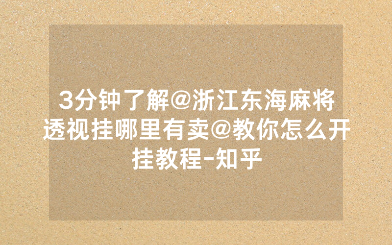 3分钟了解@浙江东海麻将透视挂哪里有卖@教你怎么开挂教程-知乎