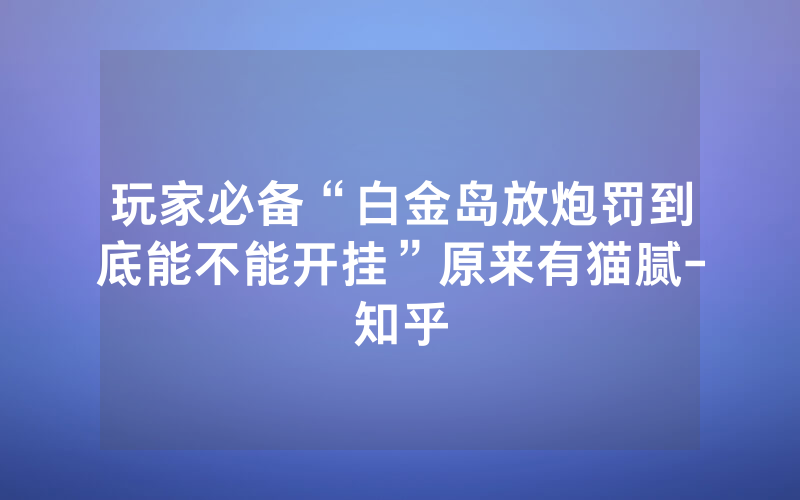 玩家必备“白金岛放炮罚到底能不能开挂”原来有猫腻-知乎