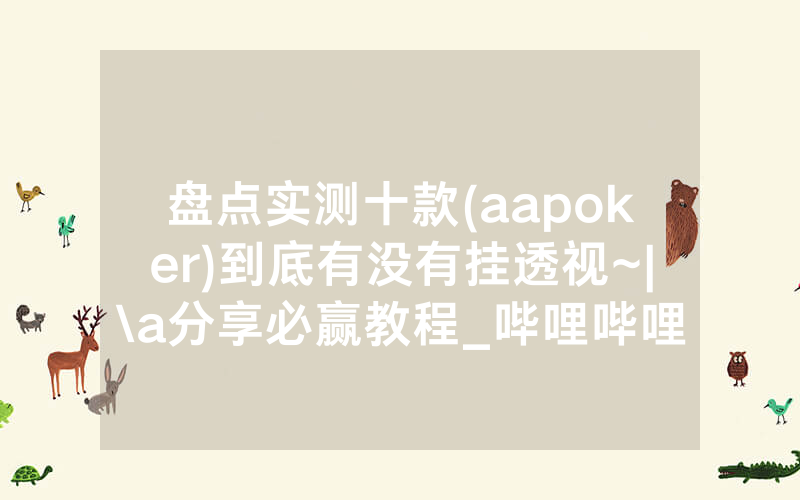 盘点实测十款(aapoker)到底有没有挂透视~|\a分享必赢教程_哔哩哔哩