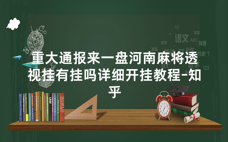 重大通报来一盘河南麻将透视挂有挂吗详细开挂教程-知乎