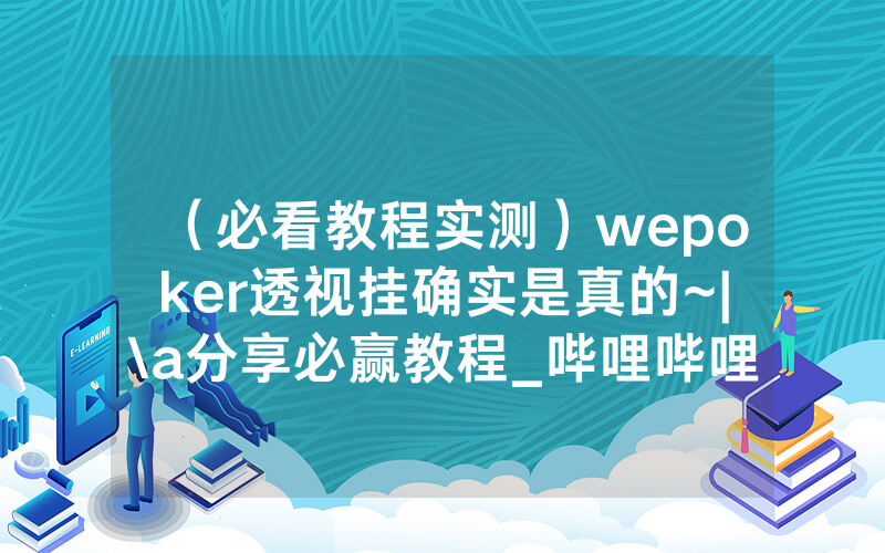 （必看教程实测）wepoker透视挂确实是真的~|\a分享必赢教程_哔哩哔哩