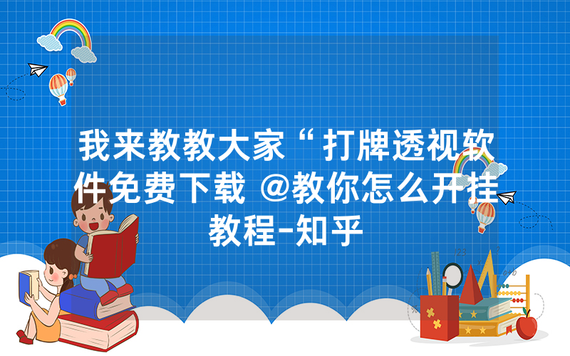 我来教教大家“打牌透视软件免费下载 @教你怎么开挂教程-知乎